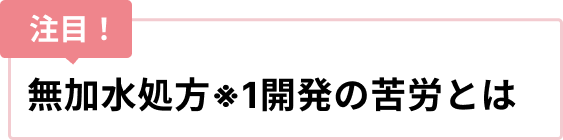 無加水処方 開発の苦労とは